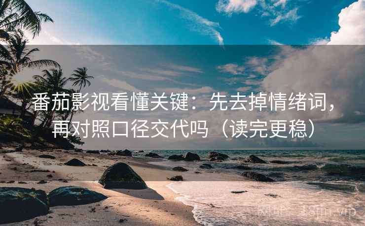 番茄影视看懂关键：先去掉情绪词，再对照口径交代吗（读完更稳）