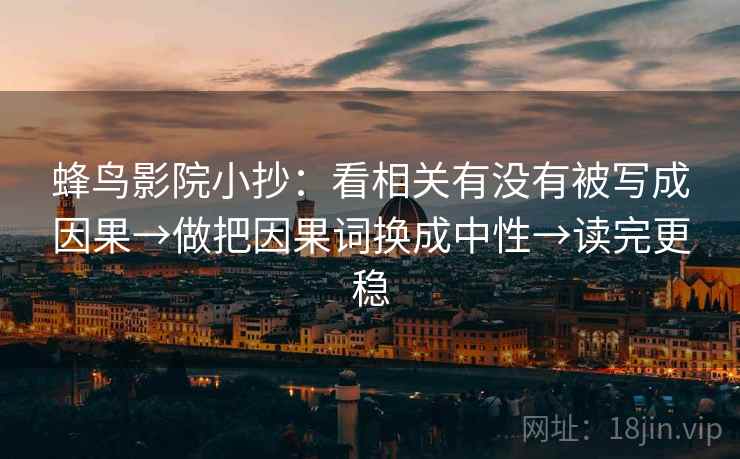 蜂鸟影院小抄：看相关有没有被写成因果→做把因果词换成中性→读完更稳