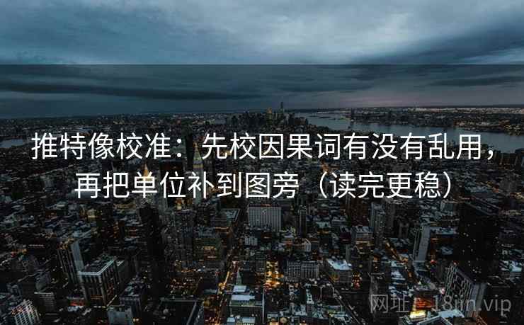 推特像校准：先校因果词有没有乱用，再把单位补到图旁（读完更稳）