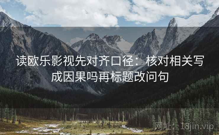 读欧乐影视先对齐口径：核对相关写成因果吗再标题改问句
