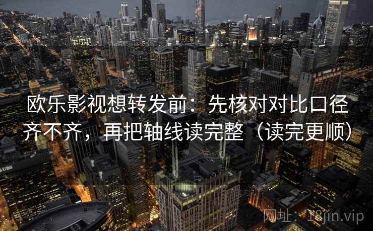 欧乐影视想转发前：先核对对比口径齐不齐，再把轴线读完整（读完更顺）
