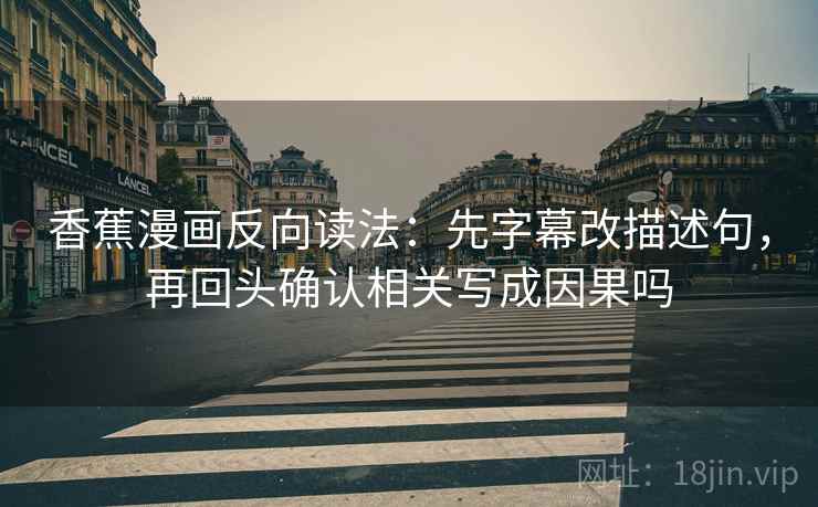 香蕉漫画反向读法：先字幕改描述句，再回头确认相关写成因果吗