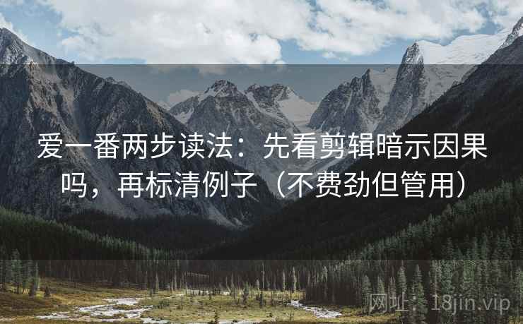 爱一番两步读法：先看剪辑暗示因果吗，再标清例子（不费劲但管用）