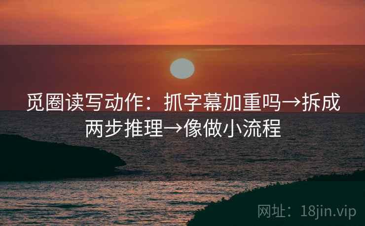 觅圈读写动作：抓字幕加重吗→拆成两步推理→像做小流程