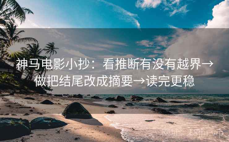 神马电影小抄：看推断有没有越界→做把结尾改成摘要→读完更稳