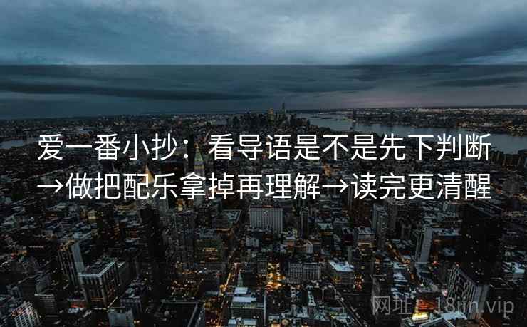 爱一番小抄：看导语是不是先下判断→做把配乐拿掉再理解→读完更清醒