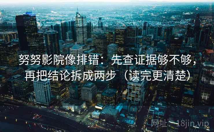 努努影院像排错：先查证据够不够，再把结论拆成两步（读完更清楚）