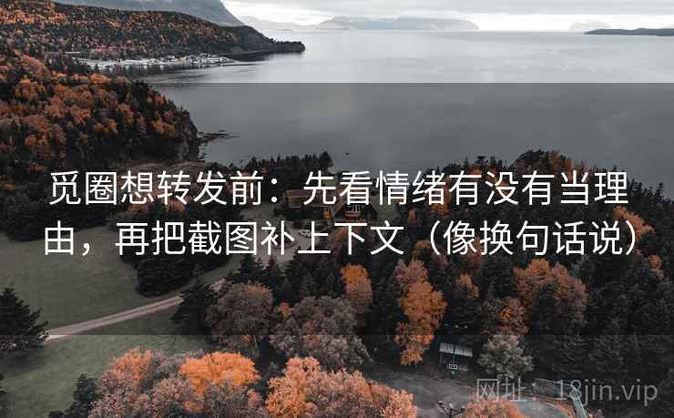 觅圈想转发前：先看情绪有没有当理由，再把截图补上下文（像换句话说）