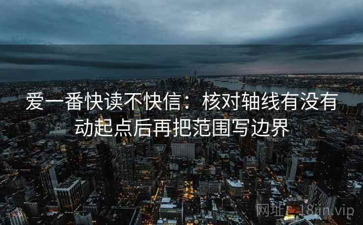 爱一番快读不快信：核对轴线有没有动起点后再把范围写边界