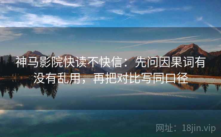神马影院快读不快信：先问因果词有没有乱用，再把对比写同口径