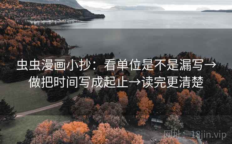 虫虫漫画小抄：看单位是不是漏写→做把时间写成起止→读完更清楚