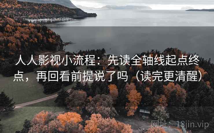 人人影视小流程：先读全轴线起点终点，再回看前提说了吗（读完更清醒）