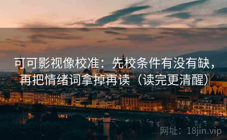 可可影视像校准：先校条件有没有缺，再把情绪词拿掉再读（读完更清醒）