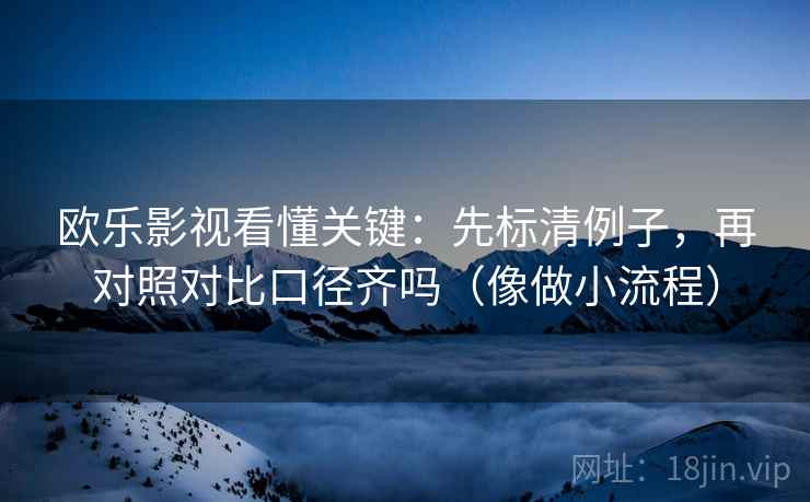 欧乐影视看懂关键：先标清例子，再对照对比口径齐吗（像做小流程）