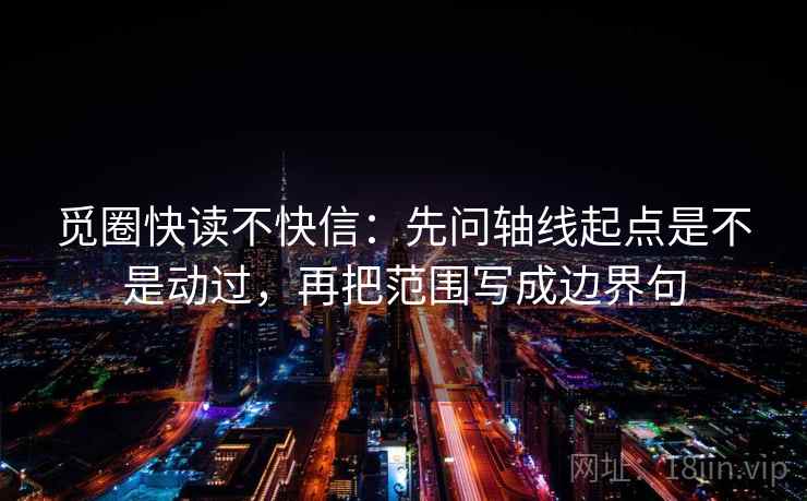 觅圈快读不快信：先问轴线起点是不是动过，再把范围写成边界句