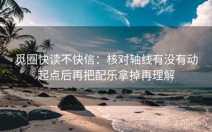 觅圈快读不快信：核对轴线有没有动起点后再把配乐拿掉再理解