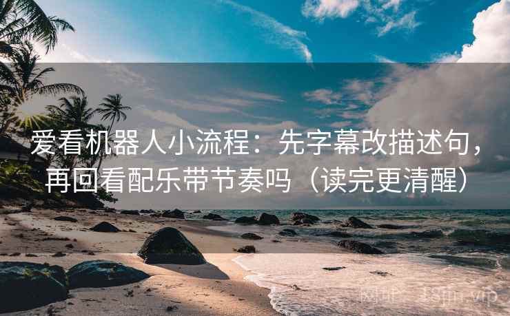 爱看机器人小流程:先字幕改描述句,再回看配乐带节奏吗(读完更清醒) 爱看机器人小流程:先字幕改描述句,再回看配乐带节奏吗(读完更清醒)