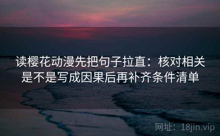 读樱花动漫先把句子拉直：核对相关是不是写成因果后再补齐条件清单