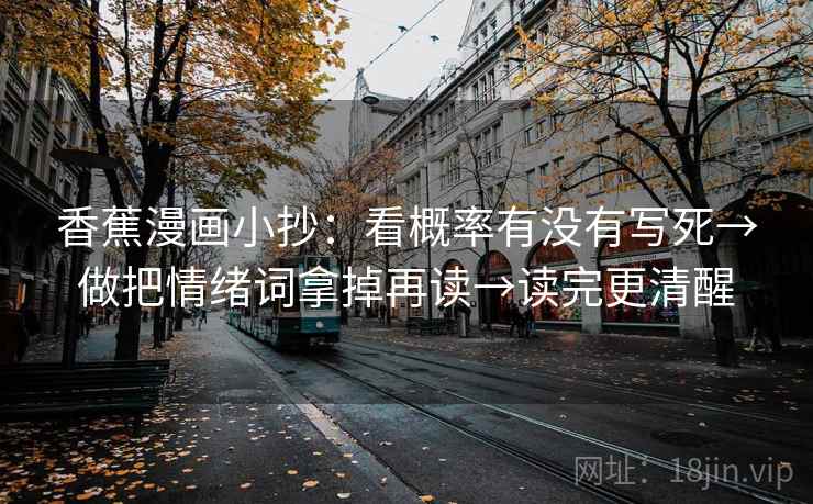 香蕉漫画小抄：看概率有没有写死→做把情绪词拿掉再读→读完更清醒