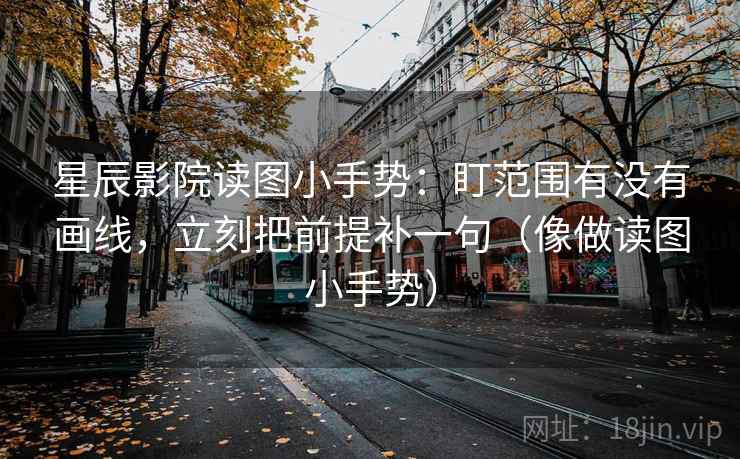 星辰影院读图小手势:盯范围有没有画线,立刻把前提补一句(像做读图小手势) 星辰影院读图小手势:盯范围有没有画线,立刻把前提补一句(像做读图小手势)