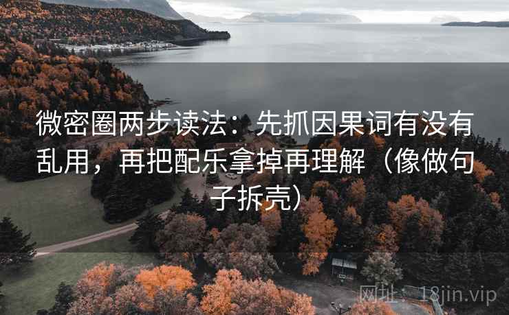 微密圈两步读法：先抓因果词有没有乱用，再把配乐拿掉再理解（像做句子拆壳）