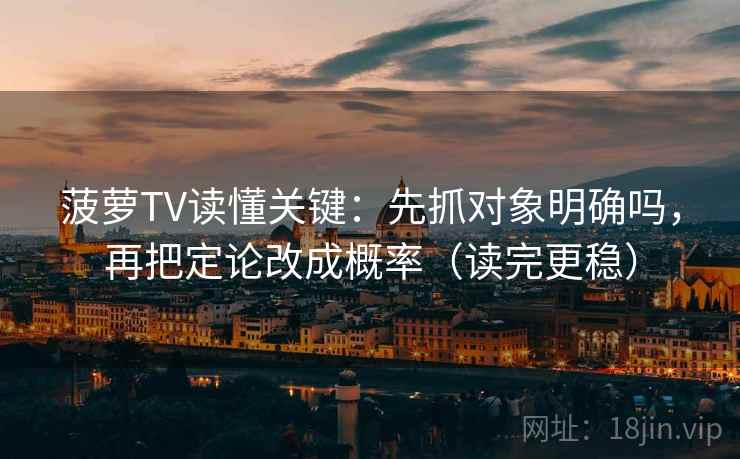 菠萝TV读懂关键：先抓对象明确吗，再把定论改成概率（读完更稳）