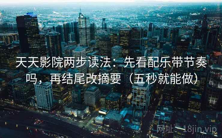 天天影院两步读法：先看配乐带节奏吗，再结尾改摘要（五秒就能做）