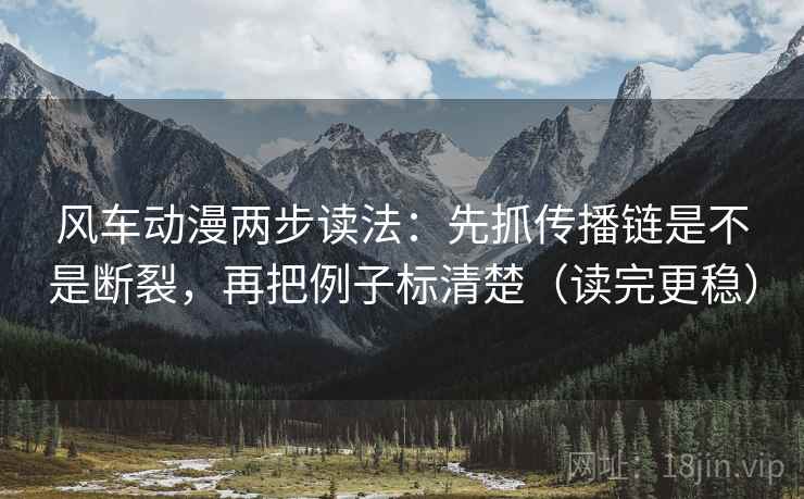 风车动漫两步读法:先抓传播链是不是断裂,再把例子标清楚(读完更稳) 风车动漫两步读法:先抓传播链是不是断裂,再把例子标清楚(读完更稳)